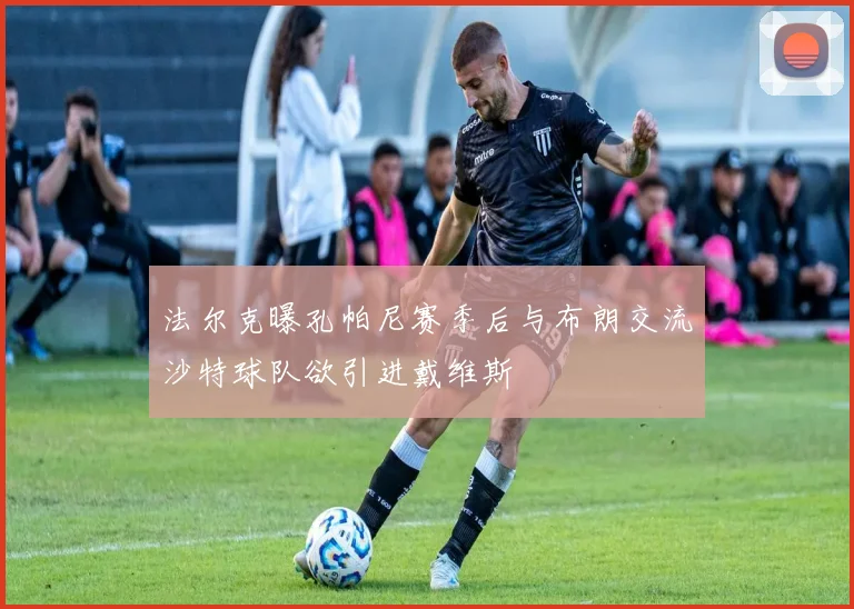 法尔克曝孔帕尼赛季后与布朗交流沙特球队欲引进戴维斯