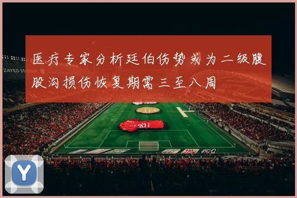 医疗专家分析廷伯伤势或为二级腹股沟损伤恢复期需三至八周