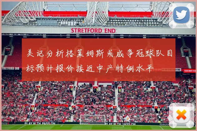 美记分析格莱姆斯或成争冠球队目标预计报价接近中产特例水平