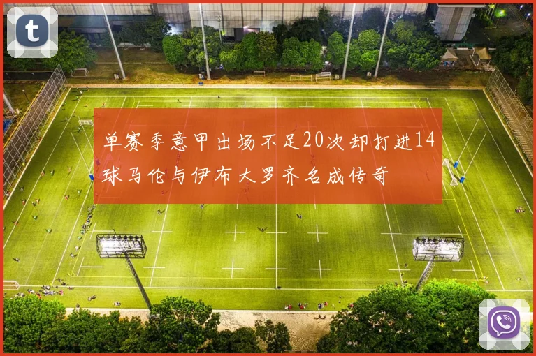 单赛季意甲出场不足20次却打进14球马伦与伊布大罗齐名成传奇