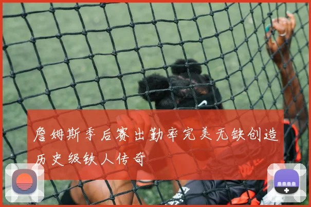 詹姆斯季后赛出勤率完美无缺创造历史级铁人传奇