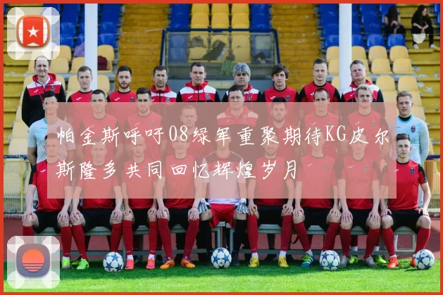 帕金斯呼吁08绿军重聚期待KG皮尔斯隆多共同回忆辉煌岁月