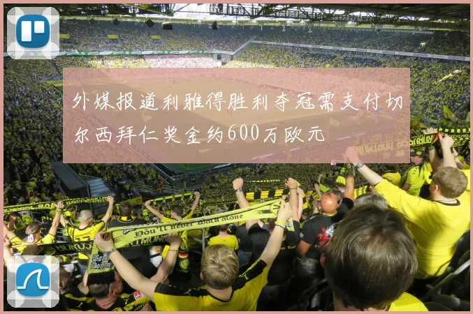 外媒报道利雅得胜利夺冠需支付切尔西拜仁奖金约600万欧元