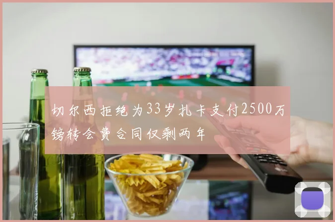 切尔西拒绝为33岁扎卡支付2500万镑转会费合同仅剩两年