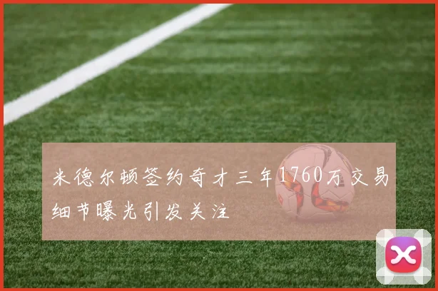 米德尔顿签约奇才三年1760万交易细节曝光引发关注