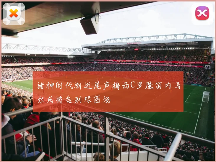 诸神时代渐近尾声梅西C罗魔笛内马尔或将告别绿茵场