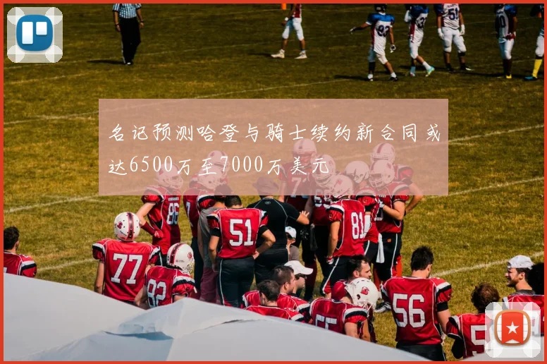 名记预测哈登与骑士续约新合同或达6500万至7000万美元